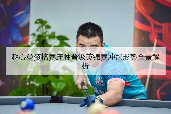 赵心童资格赛连胜晋级英锦赛冲冠形势全景解析