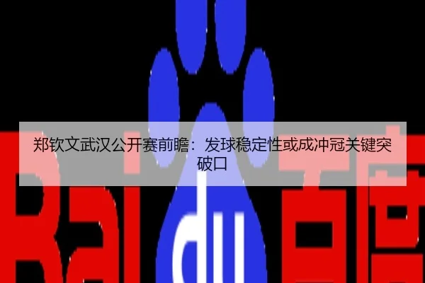 郑钦文武汉公开赛前瞻：发球稳定性或成冲冠关键突破口