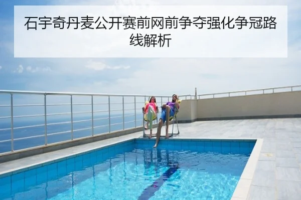 石宇奇丹麦公开赛前网前争夺强化争冠路线解析